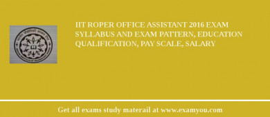 IIT Roper Office Assistant 2018 Exam Syllabus And Exam Pattern, Education Qualification, Pay scale, Salary