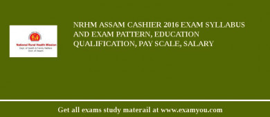 NRHM Assam Cashier 2018 Exam Syllabus And Exam Pattern, Education Qualification, Pay scale, Salary