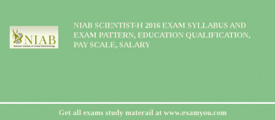 NIAB Scientist-H 2018 Exam Syllabus And Exam Pattern, Education Qualification, Pay scale, Salary
