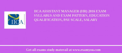 IICA Assistant Manager (HR) 2018 Exam Syllabus And Exam Pattern, Education Qualification, Pay scale, Salary