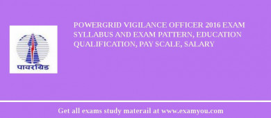 POWERGRID Vigilance Officer 2018 Exam Syllabus And Exam Pattern, Education Qualification, Pay scale, Salary