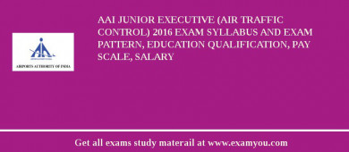 AAI Junior Executive (Air Traffic Control) 2018 Exam Syllabus And Exam Pattern, Education Qualification, Pay scale, Salary
