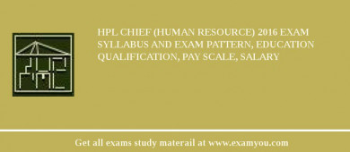 HPL Chief (Human Resource) 2018 Exam Syllabus And Exam Pattern, Education Qualification, Pay scale, Salary
