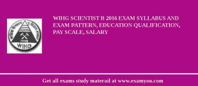 WIHG Scientist B 2018 Exam Syllabus And Exam Pattern, Education Qualification, Pay scale, Salary