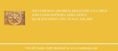ASI Foreman (Works) 2018 Exam Syllabus And Exam Pattern, Education Qualification, Pay scale, Salary