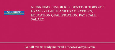 NEIGRIHMS Junior Resident Doctors 2018 Exam Syllabus And Exam Pattern, Education Qualification, Pay scale, Salary