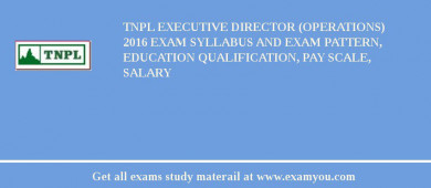 TNPL Executive Director (Operations) 2018 Exam Syllabus And Exam Pattern, Education Qualification, Pay scale, Salary
