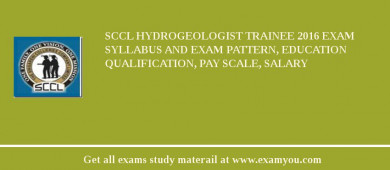 SCCL Hydrogeologist Trainee 2018 Exam Syllabus And Exam Pattern, Education Qualification, Pay scale, Salary