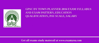 GPSC Dy Town Planner 2018 Exam Syllabus And Exam Pattern, Education Qualification, Pay scale, Salary