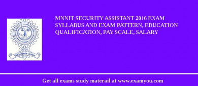 MNNIT Security Assistant 2018 Exam Syllabus And Exam Pattern, Education Qualification, Pay scale, Salary