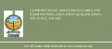 CGWB Mechanic 2018 Exam Syllabus And Exam Pattern, Education Qualification, Pay scale, Salary