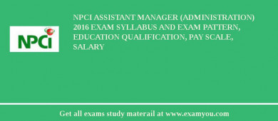NPCI Assistant Manager (Administration) 2018 Exam Syllabus And Exam Pattern, Education Qualification, Pay scale, Salary