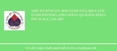 IARI Technician 2018 Exam Syllabus And Exam Pattern, Education Qualification, Pay scale, Salary