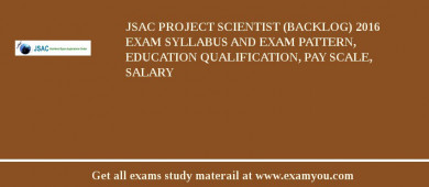JSAC Project Scientist (Backlog) 2018 Exam Syllabus And Exam Pattern, Education Qualification, Pay scale, Salary