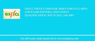 GSECL Vidyut Sahayak 2018 Exam Syllabus And Exam Pattern, Education Qualification, Pay scale, Salary