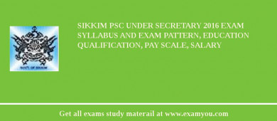 Sikkim PSC Under Secretary 2018 Exam Syllabus And Exam Pattern, Education Qualification, Pay scale, Salary
