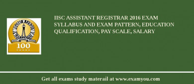 IISc Assistant Registrar 2018 Exam Syllabus And Exam Pattern, Education Qualification, Pay scale, Salary
