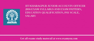 IIT Kharagpur Junior Accounts Officer 2018 Exam Syllabus And Exam Pattern, Education Qualification, Pay scale, Salary