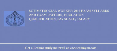 SCTIMST Social Worker 2018 Exam Syllabus And Exam Pattern, Education Qualification, Pay scale, Salary