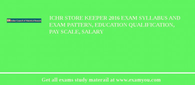 ICHR Store Keeper 2018 Exam Syllabus And Exam Pattern, Education Qualification, Pay scale, Salary