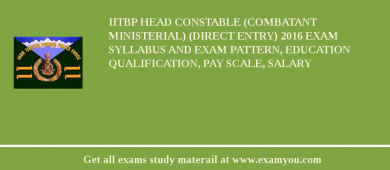 IITBP Head Constable (Combatant Ministerial) (Direct Entry) 2018 Exam Syllabus And Exam Pattern, Education Qualification, Pay scale, Salary