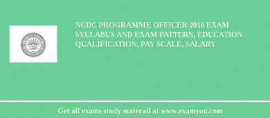 NCDC Programme Officer 2018 Exam Syllabus And Exam Pattern, Education Qualification, Pay scale, Salary