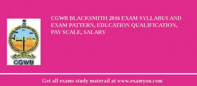CGWB Blacksmith 2018 Exam Syllabus And Exam Pattern, Education Qualification, Pay scale, Salary