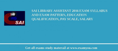 SAI Library Assistant 2018 Exam Syllabus And Exam Pattern, Education Qualification, Pay scale, Salary