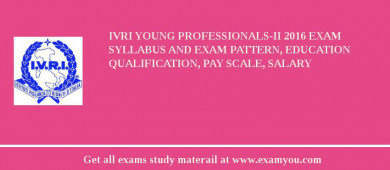 IVRI Young Professionals-II 2018 Exam Syllabus And Exam Pattern, Education Qualification, Pay scale, Salary