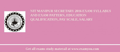 NIT Manipur Secretary 2018 Exam Syllabus And Exam Pattern, Education Qualification, Pay scale, Salary
