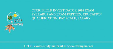 CTCRI Field Investigator 2018 Exam Syllabus And Exam Pattern, Education Qualification, Pay scale, Salary