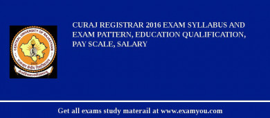 CURAJ Registrar 2018 Exam Syllabus And Exam Pattern, Education Qualification, Pay scale, Salary