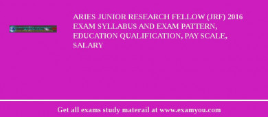 ARIES Junior Research Fellow (JRF) 2018 Exam Syllabus And Exam Pattern, Education Qualification, Pay scale, Salary