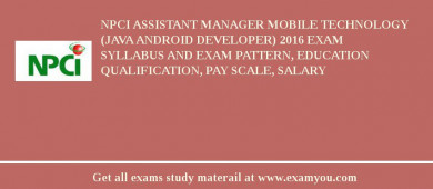 NPCI Assistant Manager Mobile Technology (Java Android Developer) 2018 Exam Syllabus And Exam Pattern, Education Qualification, Pay scale, Salary