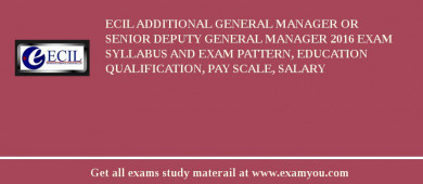 ECIL Additional General Manager Or Senior Deputy General Manager 2018 Exam Syllabus And Exam Pattern, Education Qualification, Pay scale, Salary