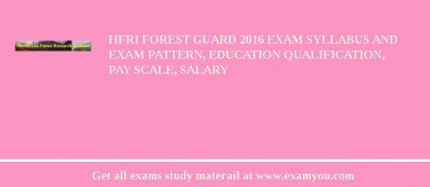 HFRI Forest Guard 2018 Exam Syllabus And Exam Pattern, Education Qualification, Pay scale, Salary