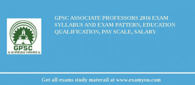 GPSC Associate Professors 2018 Exam Syllabus And Exam Pattern, Education Qualification, Pay scale, Salary