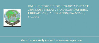 IIM Lucknow Junior Library Assistant 2018 Exam Syllabus And Exam Pattern, Education Qualification, Pay scale, Salary