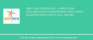 ISRO Lab Technician - A 2018 Exam Syllabus And Exam Pattern, Education Qualification, Pay scale, Salary