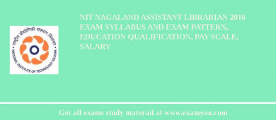 NIT Nagaland Assistant Librarian 2018 Exam Syllabus And Exam Pattern, Education Qualification, Pay scale, Salary