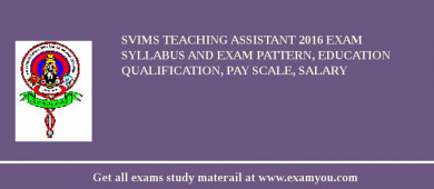 SVIMS Teaching Assistant 2018 Exam Syllabus And Exam Pattern, Education Qualification, Pay scale, Salary