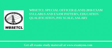 WBSETCL Special Officer (Land) 2018 Exam Syllabus And Exam Pattern, Education Qualification, Pay scale, Salary