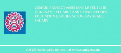 CSMCRI Project Assistant level I II III 2018 Exam Syllabus And Exam Pattern, Education Qualification, Pay scale, Salary