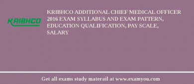 KRIBHCO Additional Chief Medical Officer 2018 Exam Syllabus And Exam Pattern, Education Qualification, Pay scale, Salary