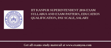 IIT Kanpur Superintendent 2018 Exam Syllabus And Exam Pattern, Education Qualification, Pay scale, Salary