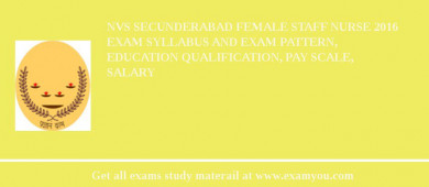 NVS Secunderabad Female Staff Nurse 2018 Exam Syllabus And Exam Pattern, Education Qualification, Pay scale, Salary