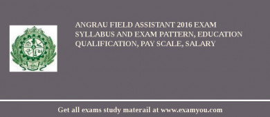 ANGRAU Field Assistant 2018 Exam Syllabus And Exam Pattern, Education Qualification, Pay scale, Salary