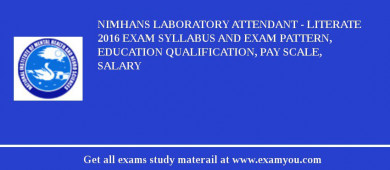 NIMHANS Laboratory Attendant - Literate 2018 Exam Syllabus And Exam Pattern, Education Qualification, Pay scale, Salary