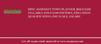 HPSC Assistant Town Planner 2018 Exam Syllabus And Exam Pattern, Education Qualification, Pay scale, Salary