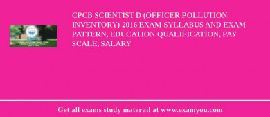 CPCB Scientist D (Officer Pollution Inventory) 2018 Exam Syllabus And Exam Pattern, Education Qualification, Pay scale, Salary